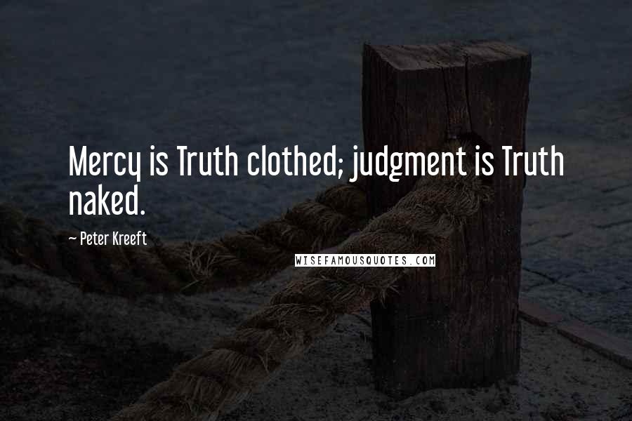 Peter Kreeft Quotes: Mercy is Truth clothed; judgment is Truth naked.