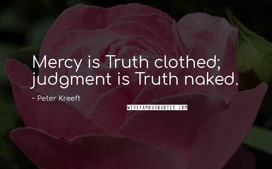 Peter Kreeft Quotes: Mercy is Truth clothed; judgment is Truth naked.