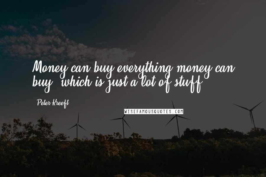 Peter Kreeft Quotes: Money can buy everything money can buy, which is just a lot of stuff.