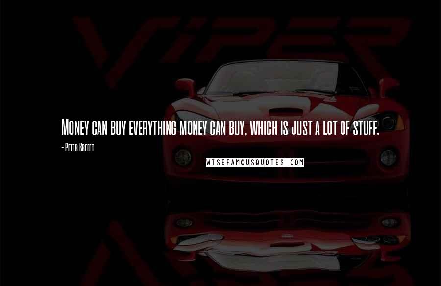 Peter Kreeft Quotes: Money can buy everything money can buy, which is just a lot of stuff.