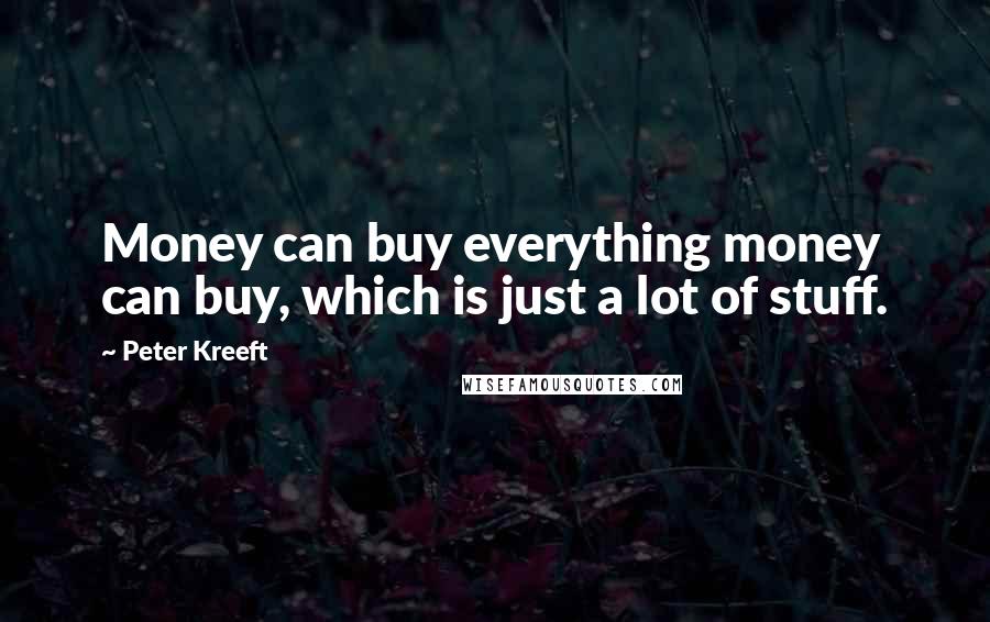 Peter Kreeft Quotes: Money can buy everything money can buy, which is just a lot of stuff.