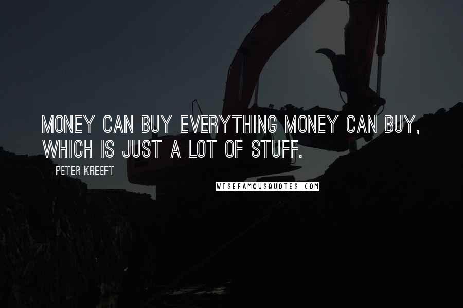 Peter Kreeft Quotes: Money can buy everything money can buy, which is just a lot of stuff.