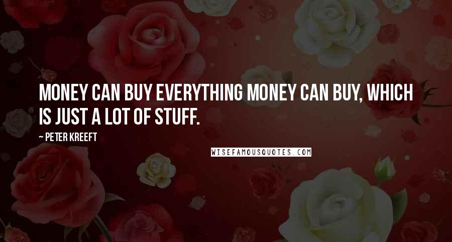 Peter Kreeft Quotes: Money can buy everything money can buy, which is just a lot of stuff.