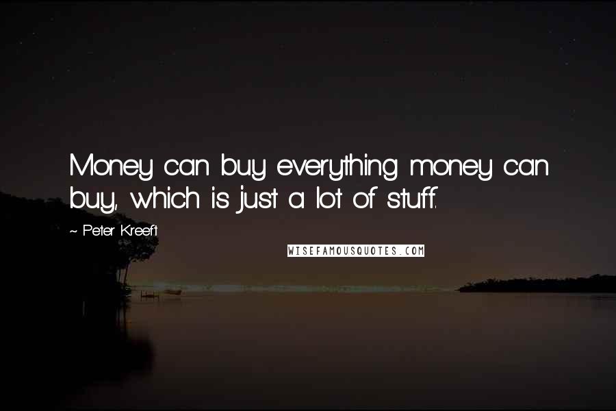 Peter Kreeft Quotes: Money can buy everything money can buy, which is just a lot of stuff.