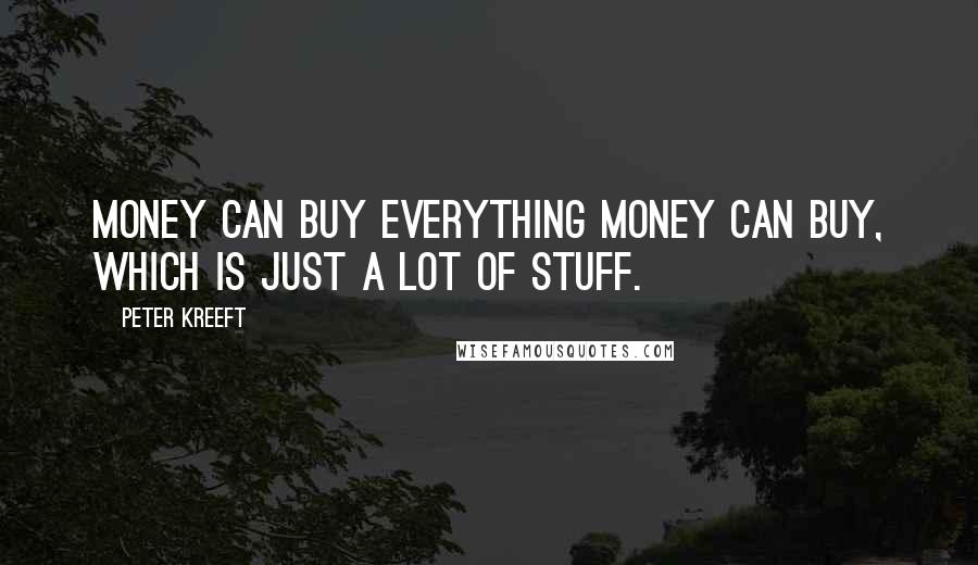 Peter Kreeft Quotes: Money can buy everything money can buy, which is just a lot of stuff.