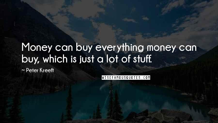 Peter Kreeft Quotes: Money can buy everything money can buy, which is just a lot of stuff.