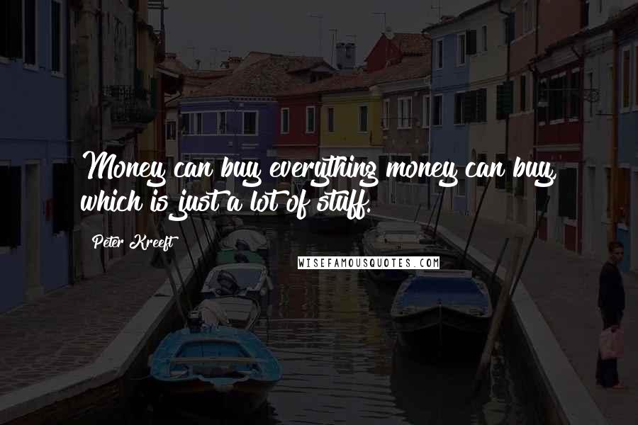 Peter Kreeft Quotes: Money can buy everything money can buy, which is just a lot of stuff.