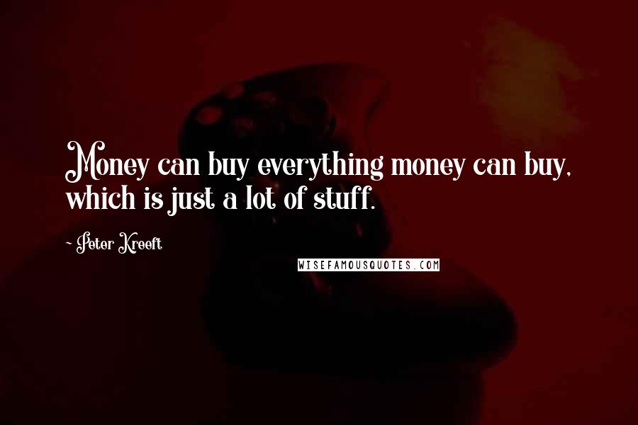 Peter Kreeft Quotes: Money can buy everything money can buy, which is just a lot of stuff.