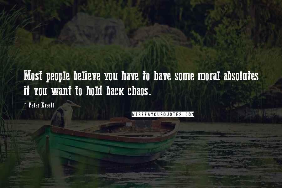 Peter Kreeft Quotes: Most people believe you have to have some moral absolutes if you want to hold back chaos.