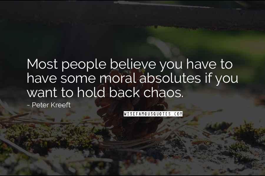 Peter Kreeft Quotes: Most people believe you have to have some moral absolutes if you want to hold back chaos.