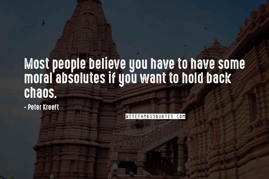 Peter Kreeft Quotes: Most people believe you have to have some moral absolutes if you want to hold back chaos.