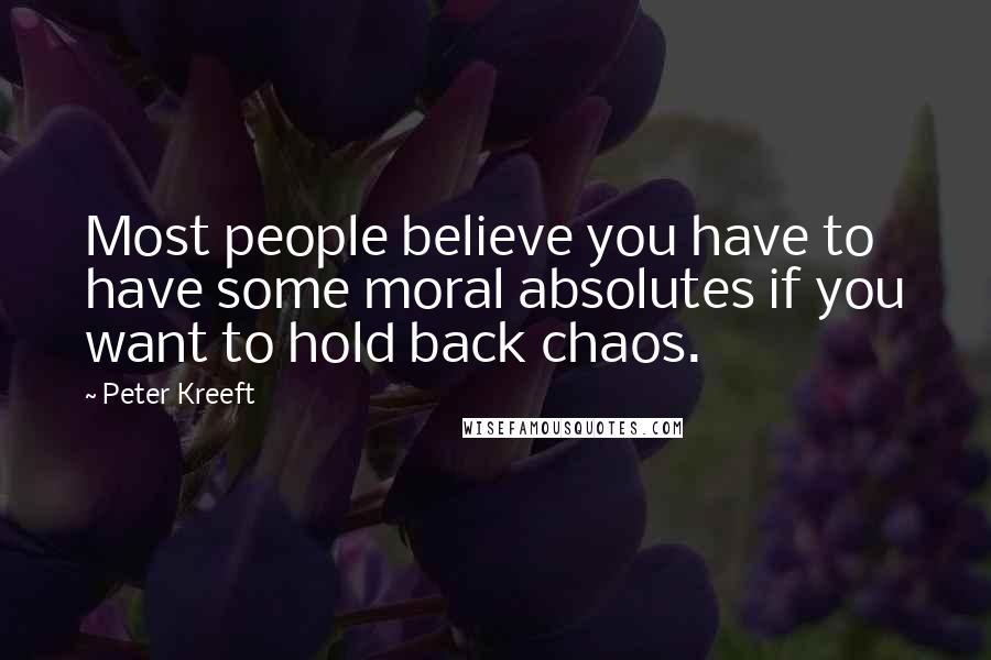 Peter Kreeft Quotes: Most people believe you have to have some moral absolutes if you want to hold back chaos.