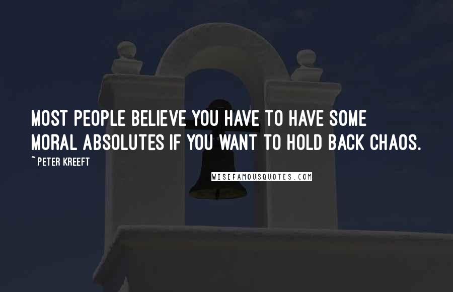 Peter Kreeft Quotes: Most people believe you have to have some moral absolutes if you want to hold back chaos.