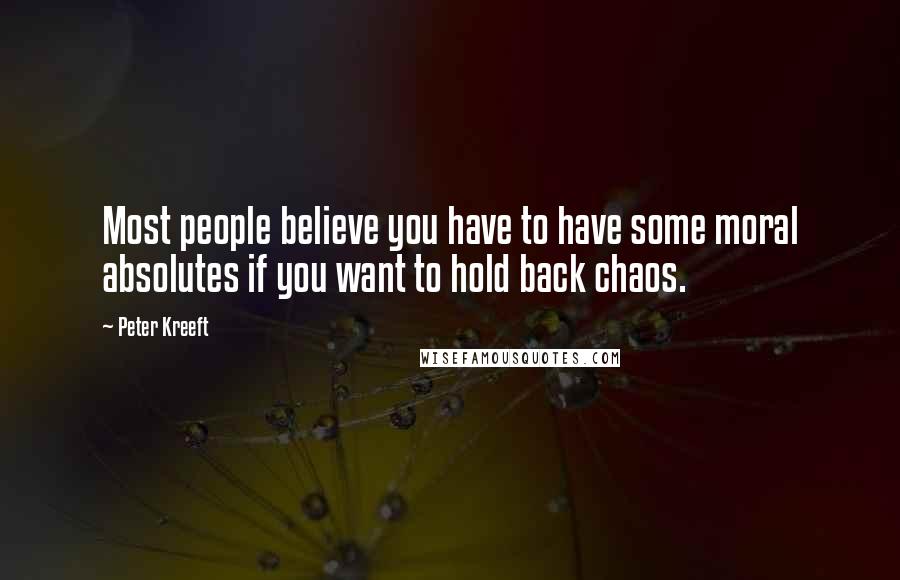 Peter Kreeft Quotes: Most people believe you have to have some moral absolutes if you want to hold back chaos.