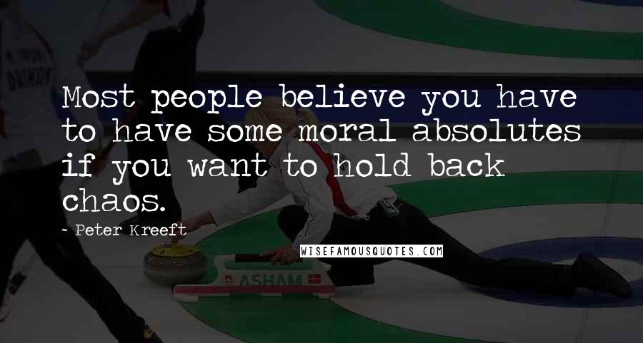 Peter Kreeft Quotes: Most people believe you have to have some moral absolutes if you want to hold back chaos.