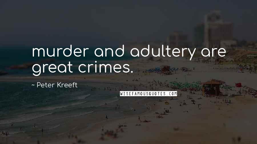 Peter Kreeft Quotes: murder and adultery are great crimes.