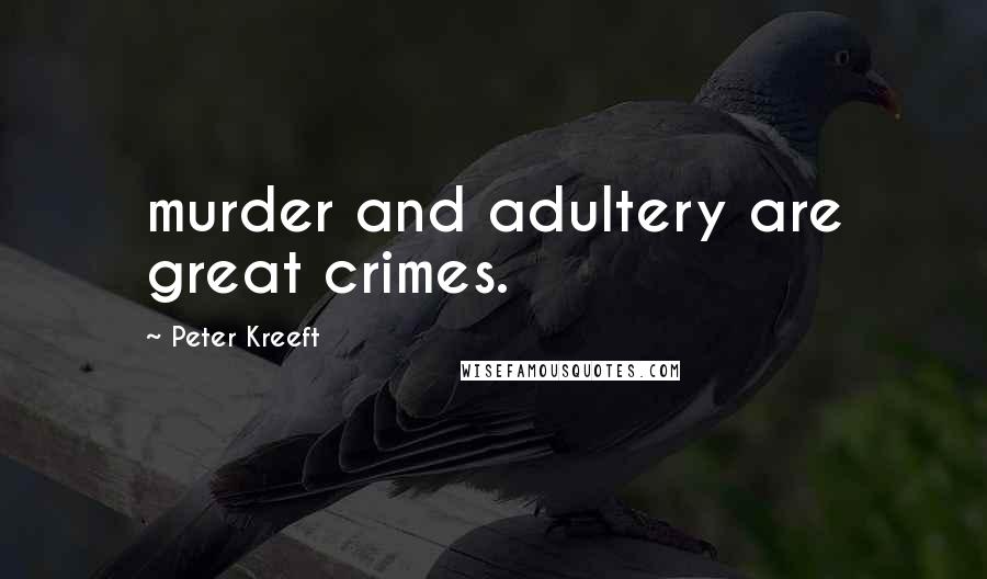 Peter Kreeft Quotes: murder and adultery are great crimes.