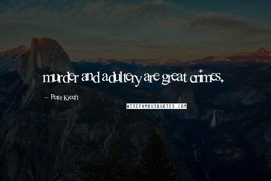 Peter Kreeft Quotes: murder and adultery are great crimes.