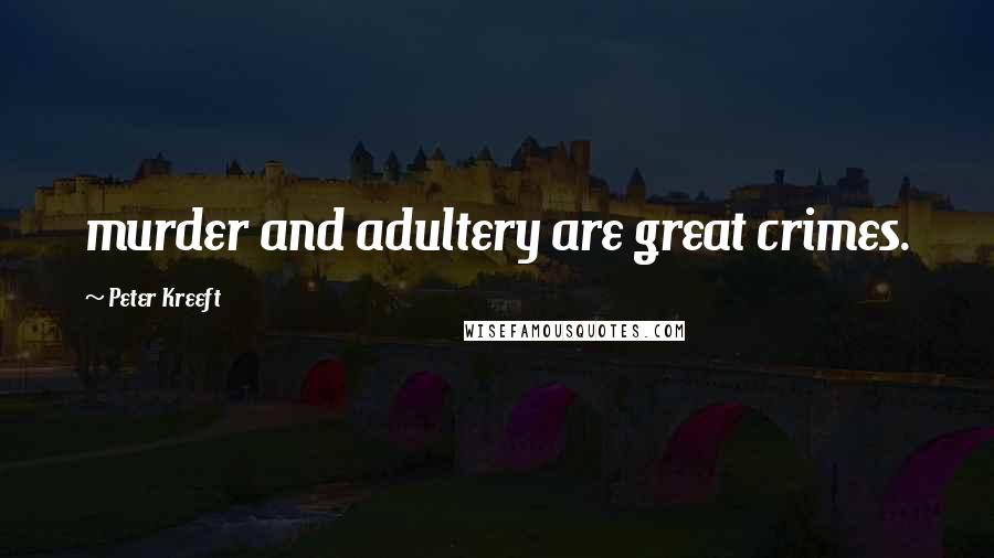 Peter Kreeft Quotes: murder and adultery are great crimes.