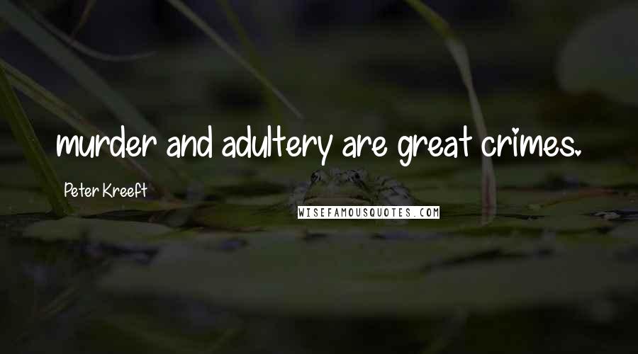 Peter Kreeft Quotes: murder and adultery are great crimes.