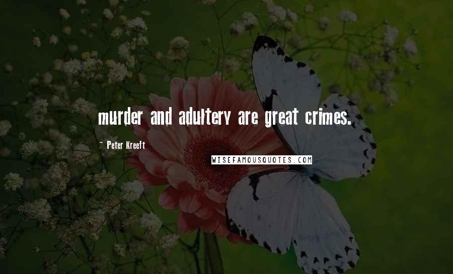 Peter Kreeft Quotes: murder and adultery are great crimes.