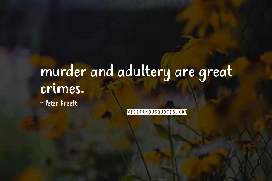 Peter Kreeft Quotes: murder and adultery are great crimes.