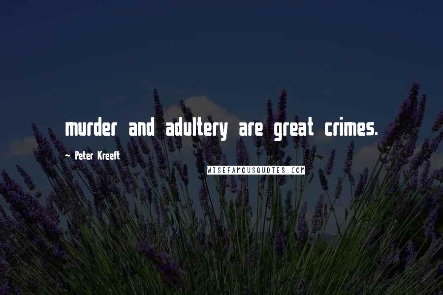 Peter Kreeft Quotes: murder and adultery are great crimes.