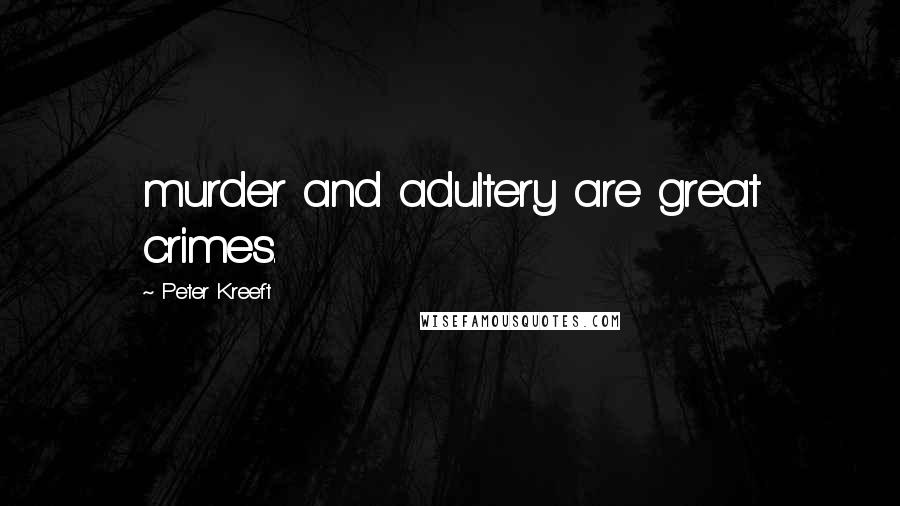 Peter Kreeft Quotes: murder and adultery are great crimes.
