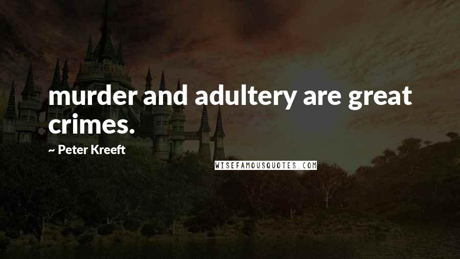 Peter Kreeft Quotes: murder and adultery are great crimes.