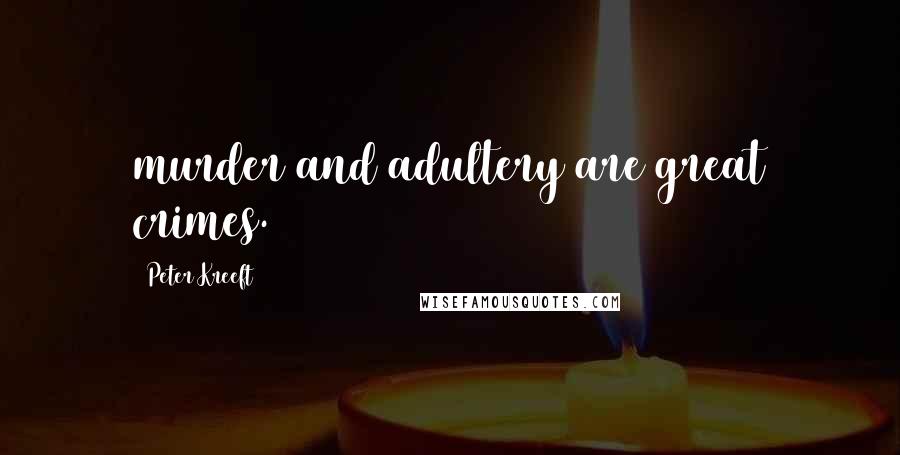 Peter Kreeft Quotes: murder and adultery are great crimes.