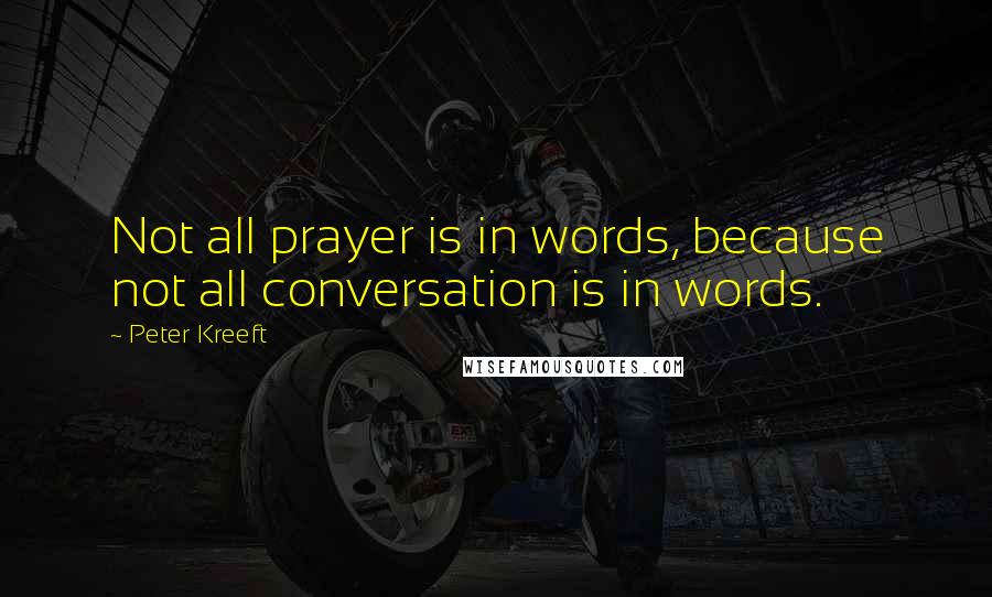 Peter Kreeft Quotes: Not all prayer is in words, because not all conversation is in words.