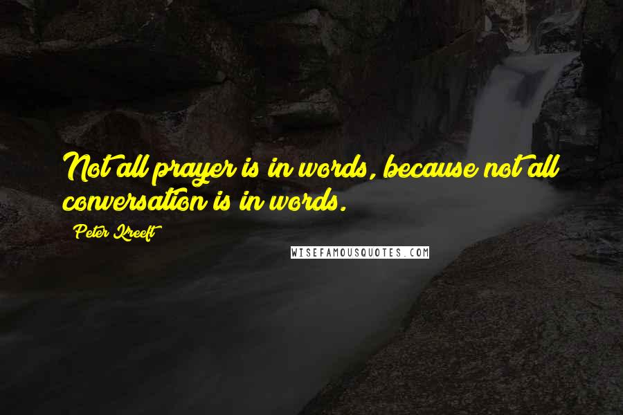 Peter Kreeft Quotes: Not all prayer is in words, because not all conversation is in words.