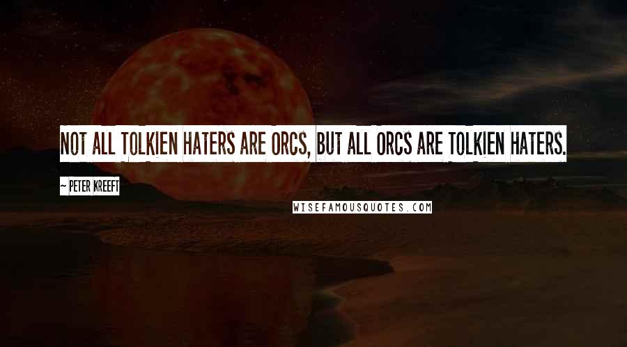 Peter Kreeft Quotes: Not all Tolkien haters are Orcs, but all Orcs are Tolkien haters.