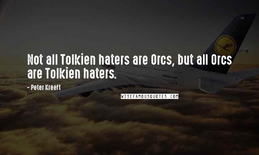 Peter Kreeft Quotes: Not all Tolkien haters are Orcs, but all Orcs are Tolkien haters.