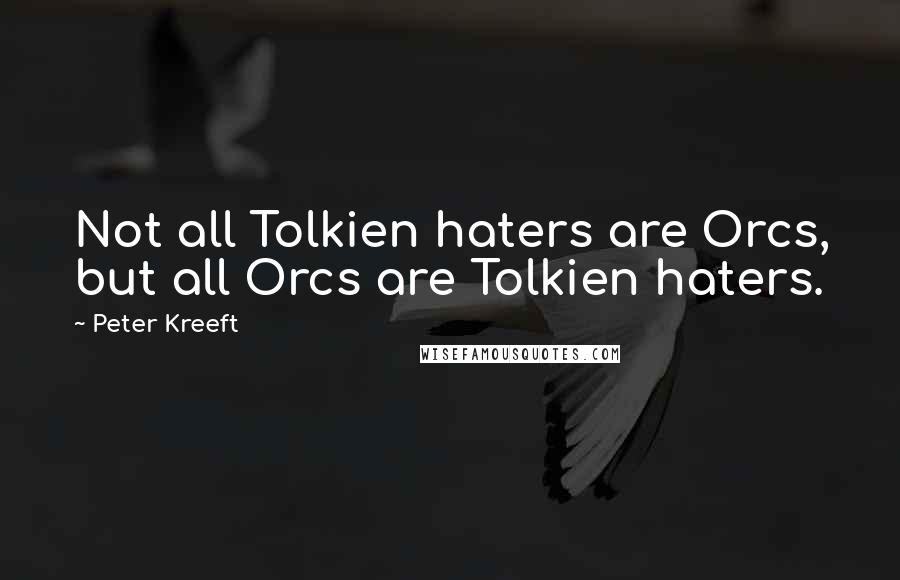Peter Kreeft Quotes: Not all Tolkien haters are Orcs, but all Orcs are Tolkien haters.