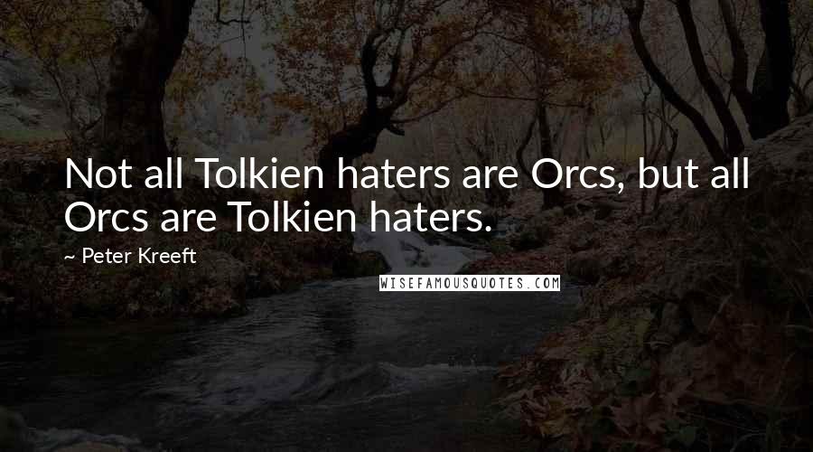 Peter Kreeft Quotes: Not all Tolkien haters are Orcs, but all Orcs are Tolkien haters.