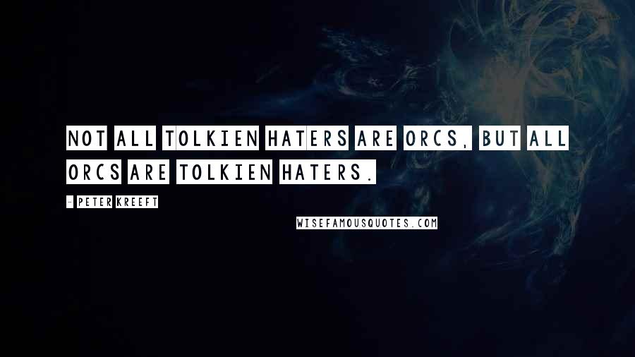 Peter Kreeft Quotes: Not all Tolkien haters are Orcs, but all Orcs are Tolkien haters.