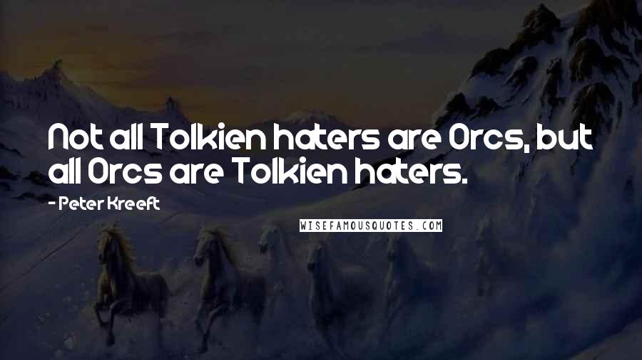 Peter Kreeft Quotes: Not all Tolkien haters are Orcs, but all Orcs are Tolkien haters.