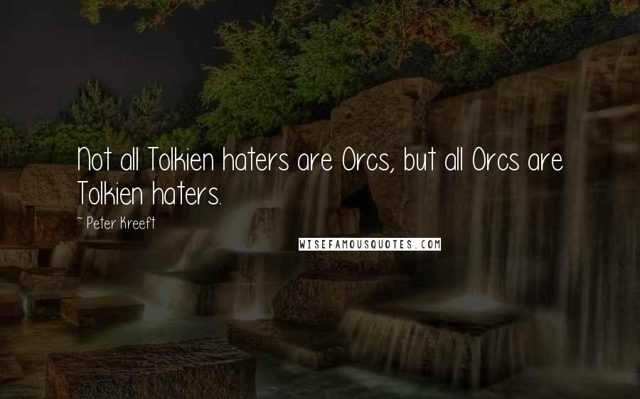 Peter Kreeft Quotes: Not all Tolkien haters are Orcs, but all Orcs are Tolkien haters.