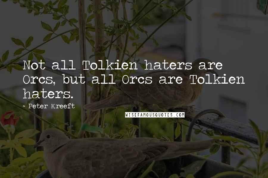 Peter Kreeft Quotes: Not all Tolkien haters are Orcs, but all Orcs are Tolkien haters.