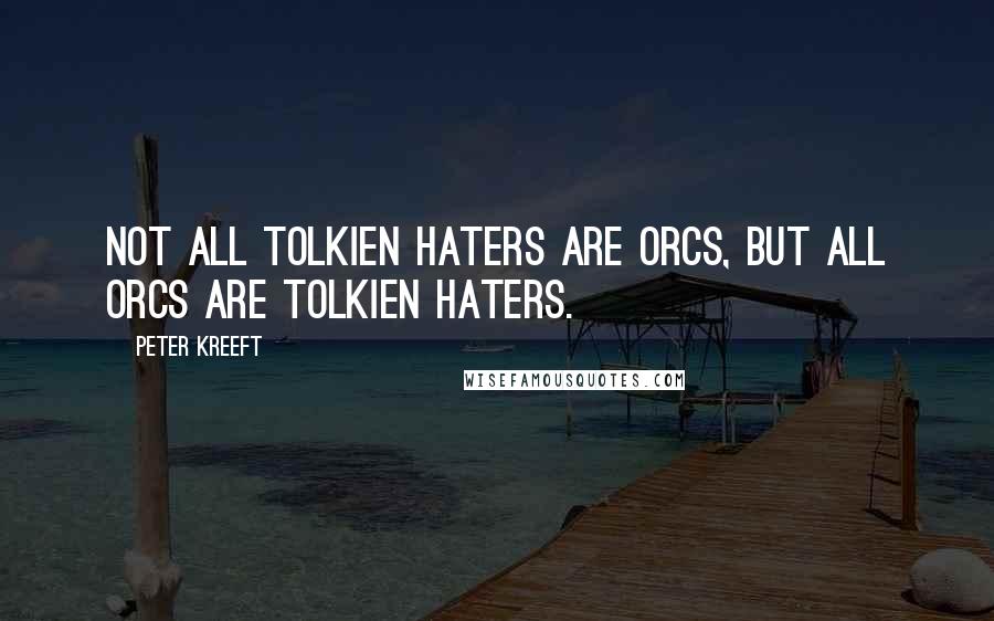 Peter Kreeft Quotes: Not all Tolkien haters are Orcs, but all Orcs are Tolkien haters.