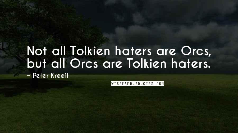 Peter Kreeft Quotes: Not all Tolkien haters are Orcs, but all Orcs are Tolkien haters.