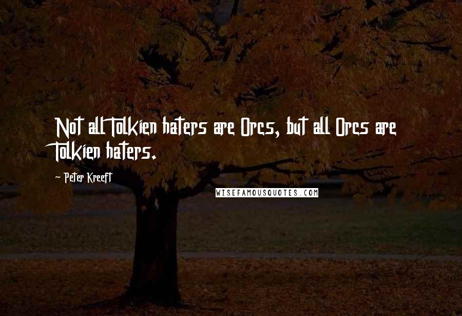 Peter Kreeft Quotes: Not all Tolkien haters are Orcs, but all Orcs are Tolkien haters.