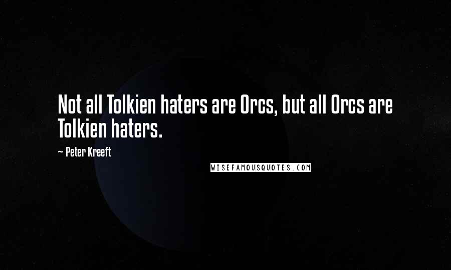 Peter Kreeft Quotes: Not all Tolkien haters are Orcs, but all Orcs are Tolkien haters.