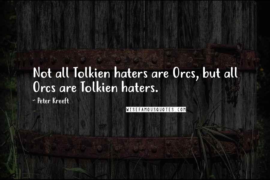 Peter Kreeft Quotes: Not all Tolkien haters are Orcs, but all Orcs are Tolkien haters.