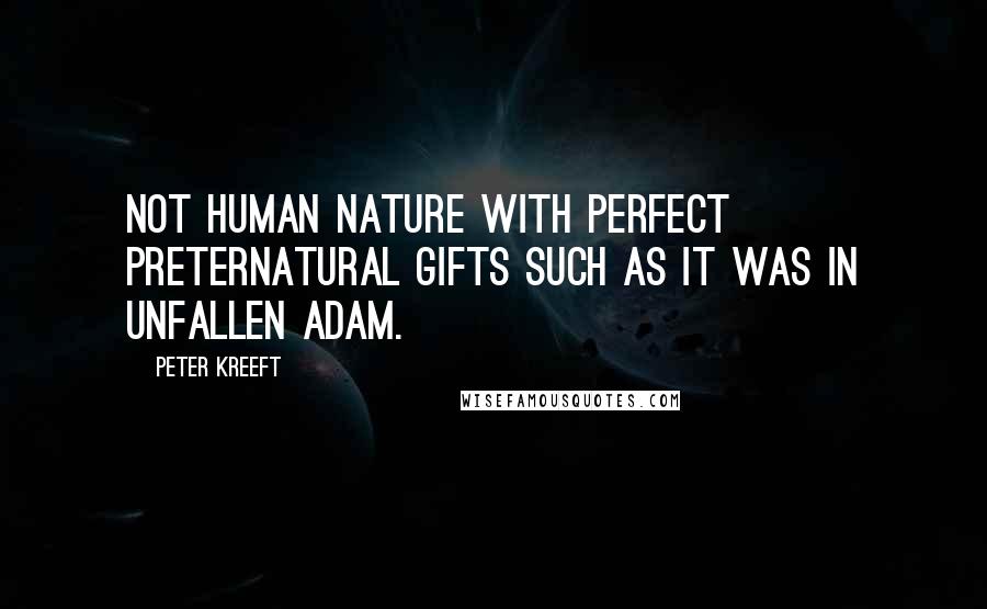 Peter Kreeft Quotes: not human nature with perfect preternatural gifts such as it was in unfallen Adam.