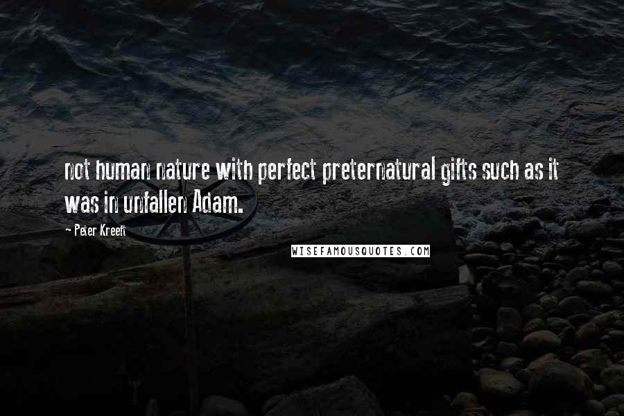 Peter Kreeft Quotes: not human nature with perfect preternatural gifts such as it was in unfallen Adam.