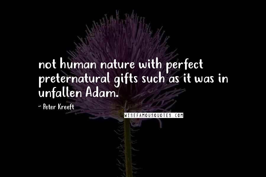 Peter Kreeft Quotes: not human nature with perfect preternatural gifts such as it was in unfallen Adam.