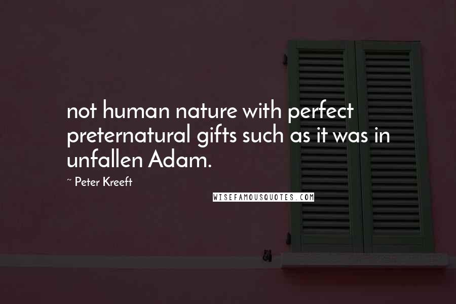 Peter Kreeft Quotes: not human nature with perfect preternatural gifts such as it was in unfallen Adam.