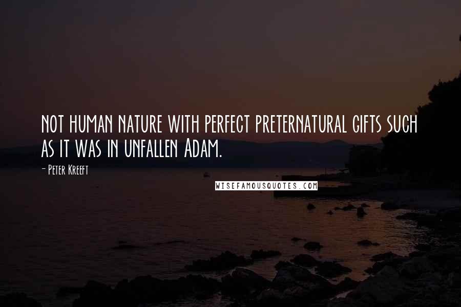 Peter Kreeft Quotes: not human nature with perfect preternatural gifts such as it was in unfallen Adam.